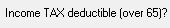 4. Income TAX deductible (over 65)?