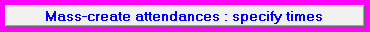 3. Mass-create attendances : specify times